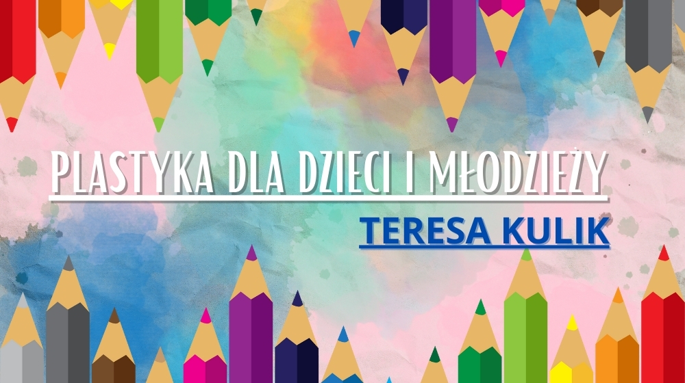 Plastyka dla dzieci i młodzieży - piątek 16:00-17:30  - Teresa Kulik